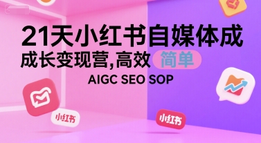 21天小红书自媒体成长变现营，高效 简单 AIGC SEO SOP-立业有术