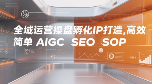 全域运营操盘孵化IP打造，高效 简单 AIGC SEO SOP-立业有术