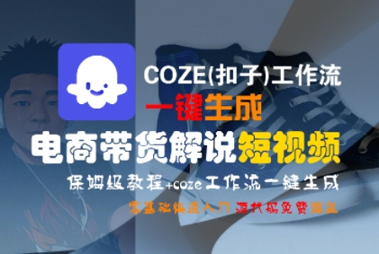 COZE(扣子)工作流一键生成电商带货解说短视频，保姆级教程，0基础快手入门-立业有术