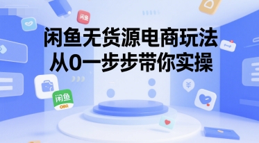 闲鱼无货源电商玩法，从0一步步带你实操-立业有术