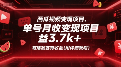 西瓜视频变现项目，单号月收益3.7k+，有播放就有收益(附详细教程)-立业有术