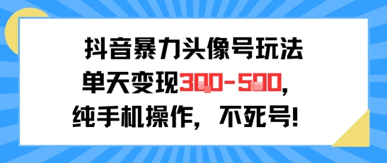 抖音暴力头像号玩法，单天变现3-5张纯手机操作，小白也能行-立业有术