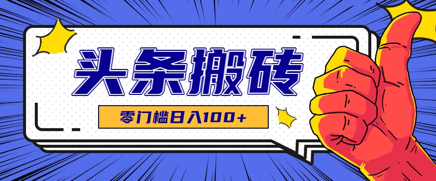 零成本零门槛头条热点搬运术，零门槛日入100+，工具+教程全部附上-立业有术
