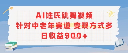 AI姓氏跳舞视频，针对中老年赛道变现方式多，日收益9张+-立业有术