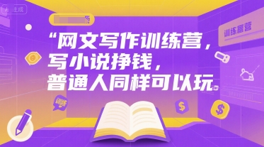 网文写作训练营，写小说挣钱，普通人同样可以玩-立业有术