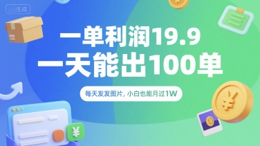 一单利润19.9 一天能出100单，每天发发图片，小白也能月入过1W【揭秘】-立业有术