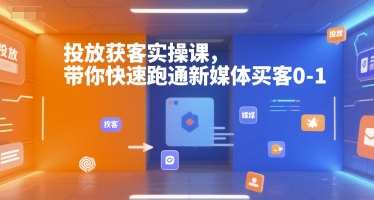 投放获客实操课，带你快速跑通新媒体买客0-1-立业有术