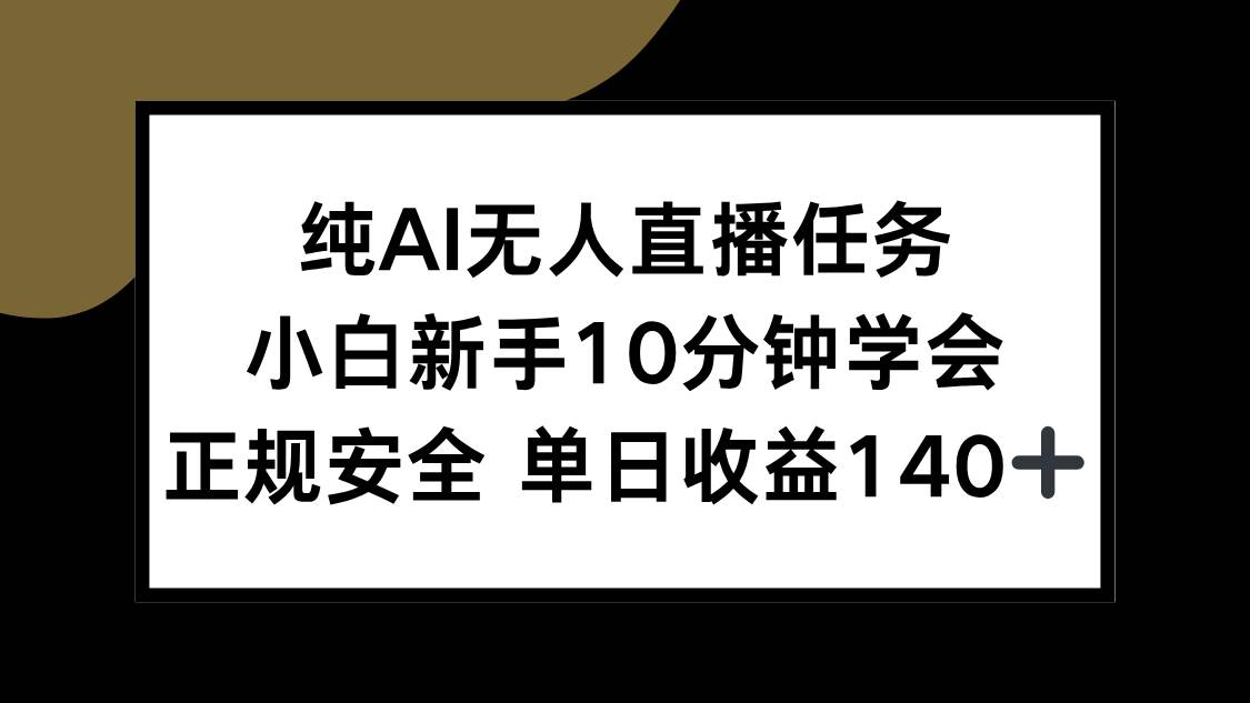 （15334期）纯AI无人直播任务，小白新手10分钟学会 ，正规安全 单日收益140+-立业有术