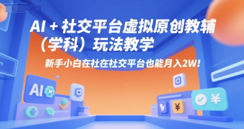 AI+小红书虚拟原创教辅（学科）玩法教学，新手小白在小红书也能月入2W-立业有术