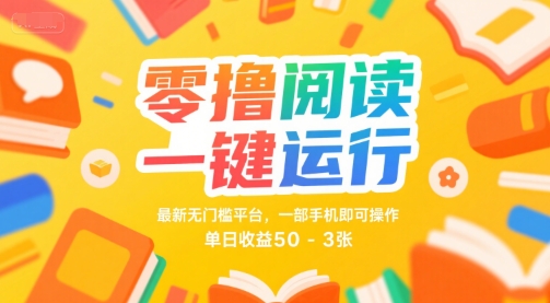 零撸阅读一键运行，最新无门槛平台， 一部手机即可操作，单日收益50-3张【揭秘】-立业有术