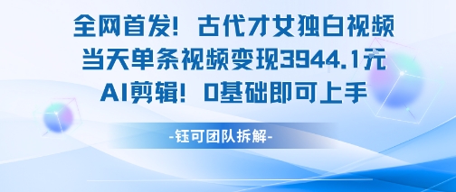 全网首发！古代才女独白视频，当天单条视频变现1k，AI剪辑0基础即可上手-立业有术
