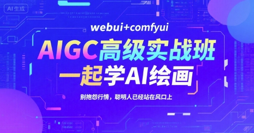 AIGC高级实战班，webui+comfyui，一起学AI绘画，别抱怨行情，聪明人已经站在风口上-立业有术