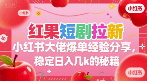 红果短剧拉新小红书大佬爆单经验分享，稳定日入几k的秘籍-立业有术