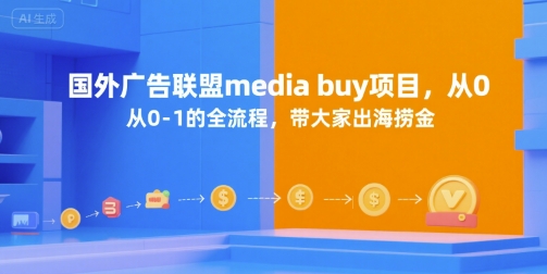 国外广告联盟media buy项目，从0-1的全流程，带大家出海捞金-立业有术