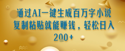 通过AI一键生成百万字小说复制粘贴就能挣钱，轻松日入2张+【揭秘】-立业有术
