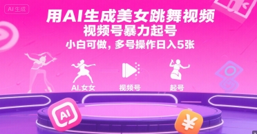 用AI生成美女跳舞视频，视频号暴力起号，小白可做，多号操作日入5张-立业有术