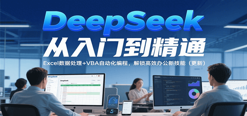 DeepSeek从入门到精通，Excel数据处理+VBA自动化编程，解锁高效办公新技能（更新）-立业有术