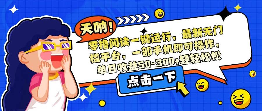 （15338期）零撸阅读一键运行，最新无门槛平台，一部手机即可操作，单日收益50-300…-立业有术