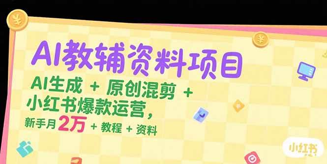 （15343期）AI教辅资料项目，AI生成+原创混剪+小红书爆款运营，新手月入2万+教程+资料-立业有术