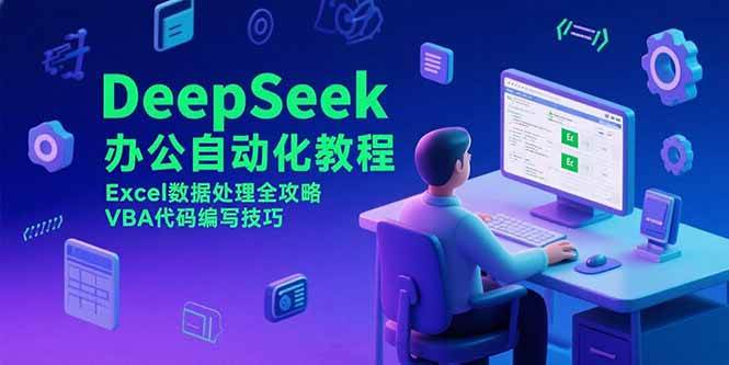 （15342期）DeepSeek办公自动化教程，Excel数据处理全攻略，VBA代码编写技巧-立业有术