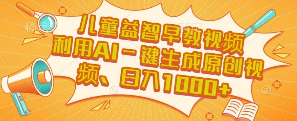 儿童益智早教视频，这个赛道挣翻了，利用AI一键生成原创视频，日入1k+【揭秘】-立业有术
