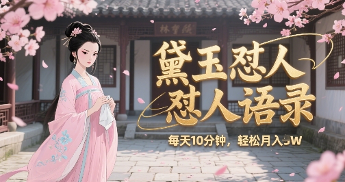 林黛玉怼人语录怼人鸡汤，AI产出图片视频文案，每天十分钟，创作者分成月收益1W+-立业有术