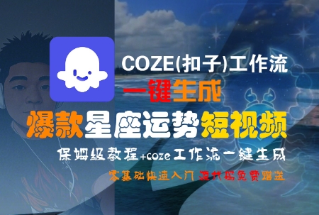 COZE(扣子)工作流一键生成爆款星座运势短视频，保姆级教程，零基础快速入门-立业有术