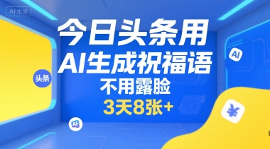 今日头条用AI生成祝福语，不用拍摄，不用露脸，3天8张+-立业有术