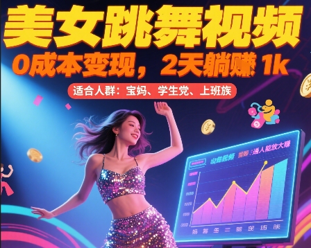 美女跳舞视频，0成本变现，2天躺入1k，普通人也能放大挣【揭秘】-立业有术