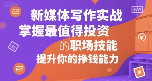 新媒体写作实战，学握最值得投资的职场技能，提升你的挣钱能力-立业有术