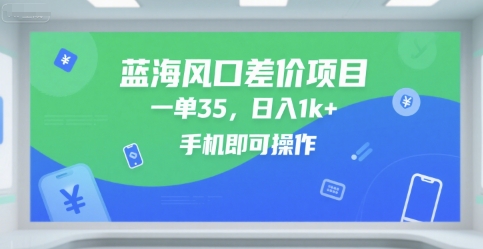 蓝海风口差价项目，一单35，日入1k+，手机即可操作【揭秘】-立业有术