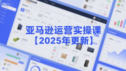 亚马逊运营实操课【2025年更新】主要内容包括亚马逊选品策略解析，选品重点方法、新品口诀必学等-立业有术