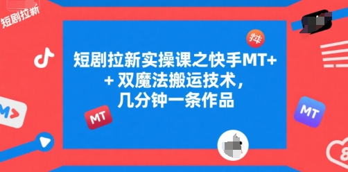 短剧拉新实操课之快手MT+双魔法搬运技术，几分钟一条作品-立业有术