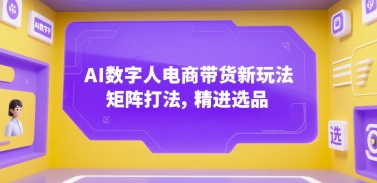 AI数字人电商带货新玩法，矩阵打法，精进选品-立业有术