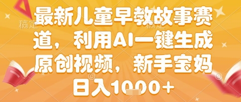 最新儿童早教故事赛道，利用AI一键生成,原创视频，新手宝妈日入1k+【揭秘】-立业有术