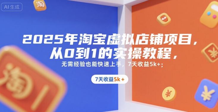 2025年淘宝虚拟店铺项目，从0到1的实操教程，​​无需经验也能快速上手，7天收益5k+-立业有术