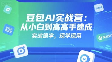 豆包Ai实战营：从小白到高手速成，实战跟学，现学现用-立业有术