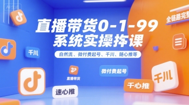 直播带货0~1~99系统实操课，自然流、微付费​起号、千川、随心推等，直播带货全链路完整逻辑-立业有术