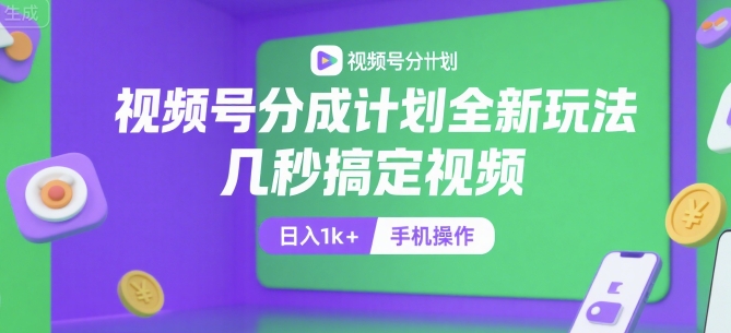 视频号分成计划全新玩法，几秒搞定视频，日入1k+，手机操作【揭秘】-立业有术