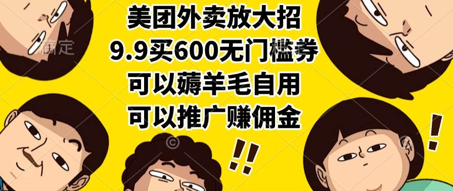 （15352期）美团外卖放大招，9.9买600无门槛券，可以薅羊毛自用，可以推广赚佣金-立业有术