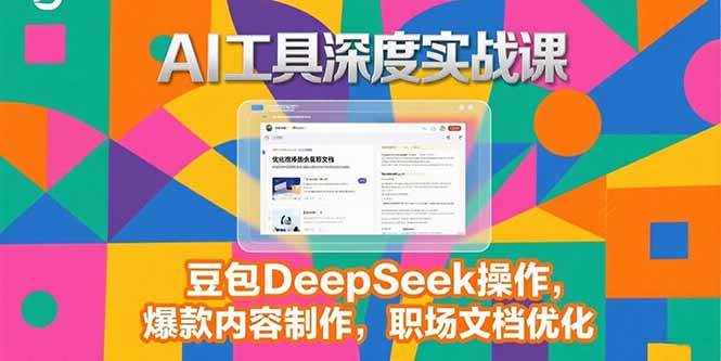 （15372期）2025AI工具深度实战课，豆包DeepSeek操作，爆款内容制作，职场文档优化-立业有术