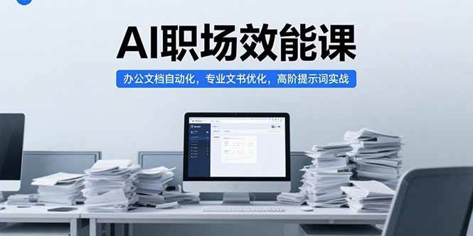 （15371期）AI职场效能课，办公文档自动化，专业文书优化，高阶提示词实战-立业有术