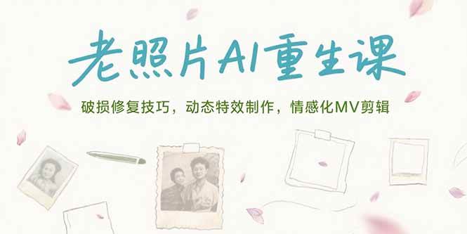 （15367期）老照片AI重生课，破损修复技巧，动态特效制作，情感化MV剪辑-立业有术