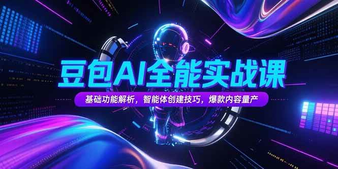 （15364期）豆包AI全能实战课，基础功能解析，智能体创建技巧，爆款内容量产-立业有术