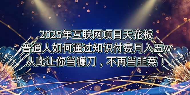 （15354期）2025年互联网项目天花板，普通人如何通过卖项目实现逆风翻盘，月入5W＋！-立业有术