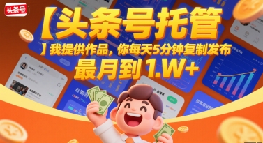 【头条号托管 】我提供作品，你每天5分钟复制发布，最高月入1W+【揭秘】-立业有术
