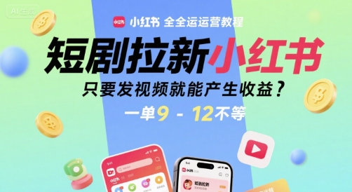 短剧拉新小红书全运营教程，只要发视频就能产生收益，一单9-12不等-立业有术