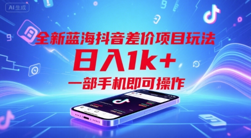 全新蓝海抖音差价项目玩法，日入1k+，一部手机即可操作【揭秘】-立业有术