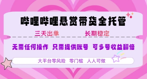 B站悬赏带货全托管，自测稳定，只需提供账号，无需基础，小白宝妈轻松上手，单日稳定3张【揭秘】-立业有术