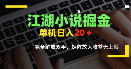 江湖小说掘金，单机日入10-20+，全自动软件操作，完全解放双手，矩阵放大收益无上限-立业有术
